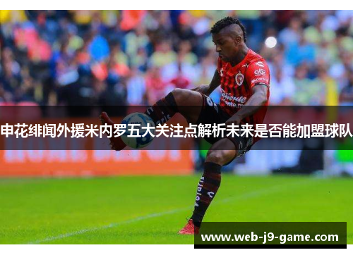 申花绯闻外援米内罗五大关注点解析未来是否能加盟球队 申花绯闻外援米内罗五大关注点解析未来是否能加盟球队