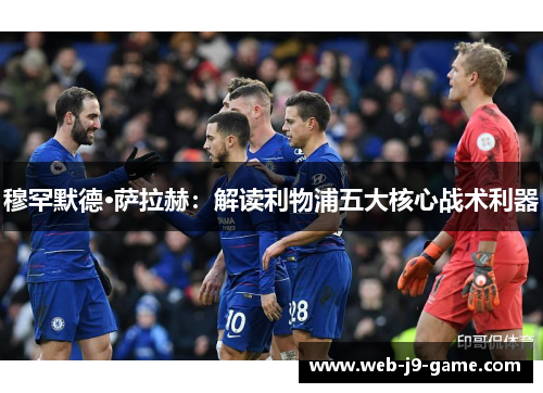 穆罕默德·萨拉赫：解读利物浦五大核心战术利器