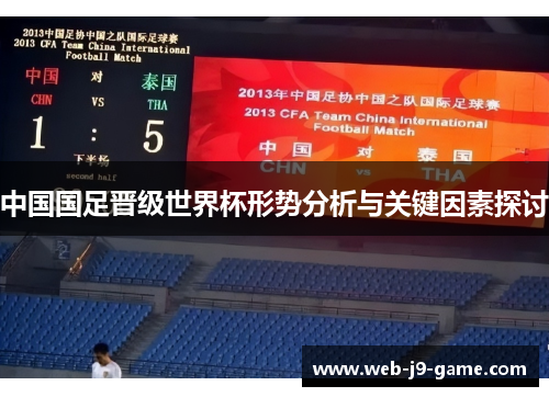 中国国足晋级世界杯形势分析与关键因素探讨 中国国足晋级世界杯形势分析与关键因素探讨