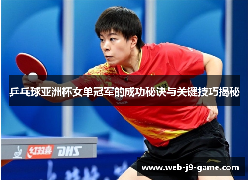 乒乓球亚洲杯女单冠军的成功秘诀与关键技巧揭秘 乒乓球亚洲杯女单冠军的成功秘诀与关键技巧揭秘