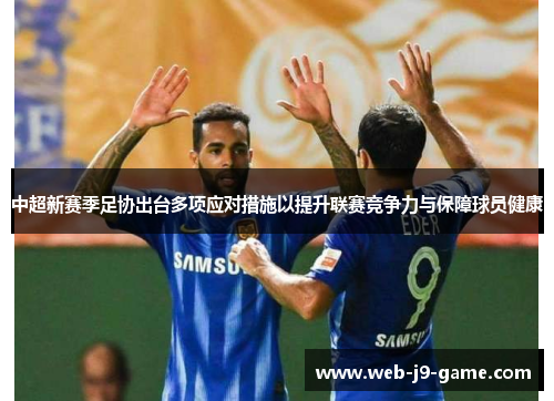 中超新赛季足协出台多项应对措施以提升联赛竞争力与保障球员健康