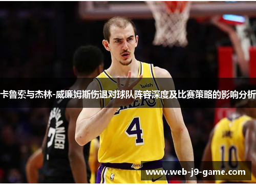 卡鲁索与杰林-威廉姆斯伤退对球队阵容深度及比赛策略的影响分析 卡鲁索与杰林-威廉姆斯伤退对球队阵容深度及比赛策略的影响分析