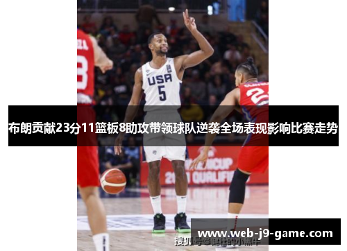 布朗贡献23分11篮板8助攻带领球队逆袭全场表现影响比赛走势 布朗贡献23分11篮板8助攻带领球队逆袭全场表现影响比赛走势