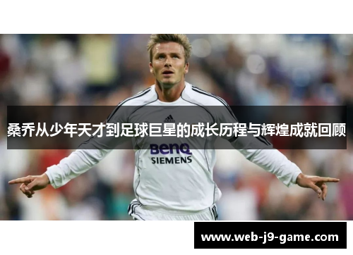桑乔从少年天才到足球巨星的成长历程与辉煌成就回顾