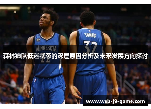 森林狼队低迷状态的深层原因分析及未来发展方向探讨 森林狼队低迷状态的深层原因分析及未来发展方向探讨