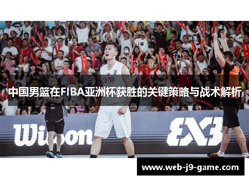 中国男篮在FIBA亚洲杯获胜的关键策略与战术解析 中国男篮在FIBA亚洲杯获胜的关键策略与战术解析