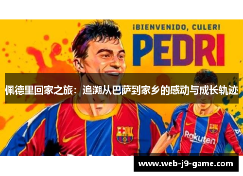 佩德里回家之旅:追溯从巴萨到家乡的感动与成长轨迹 佩德里回家之旅:追溯从巴萨到家乡的感动与成长轨迹