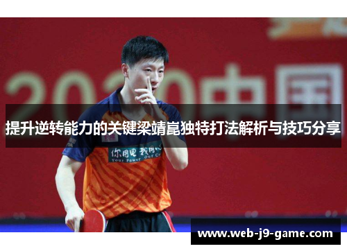 提升逆转能力的关键梁靖崑独特打法解析与技巧分享 提升逆转能力的关键梁靖崑独特打法解析与技巧分享