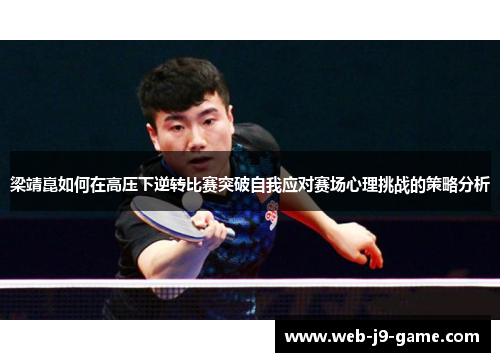 梁靖崑如何在高压下逆转比赛突破自我应对赛场心理挑战的策略分析 梁靖崑如何在高压下逆转比赛突破自我应对赛场心理挑战的策略分析