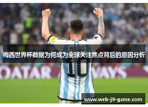 梅西世界杯数据为何成为全球关注焦点背后的原因分析 梅西世界杯数据为何成为全球关注焦点背后的原因分析