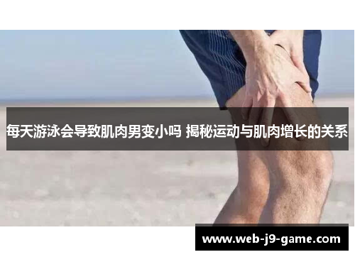 每天游泳会导致肌肉男变小吗 揭秘运动与肌肉增长的关系 每天游泳会导致肌肉男变小吗 揭秘运动与肌肉增长的关系