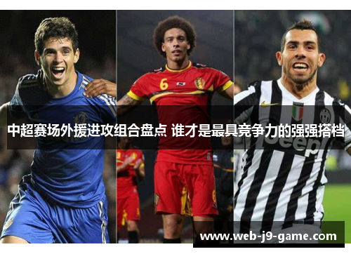 中超赛场外援进攻组合盘点 谁才是最具竞争力的强强搭档 中超赛场外援进攻组合盘点 谁才是最具竞争力的强强搭档