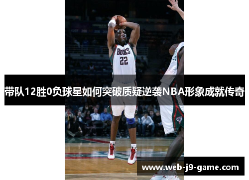 带队12胜0负球星如何突破质疑逆袭NBA形象成就传奇