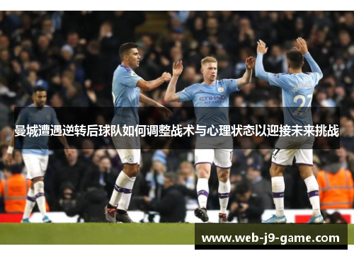 曼城遭遇逆转后球队如何调整战术与心理状态以迎接未来挑战 曼城遭遇逆转后球队如何调整战术与心理状态以迎接未来挑战