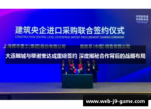 大连鲲城与穆谢奎达成重磅签约 深度揭秘合作背后的战略布局 大连鲲城与穆谢奎达成重磅签约 深度揭秘合作背后的战略布局
