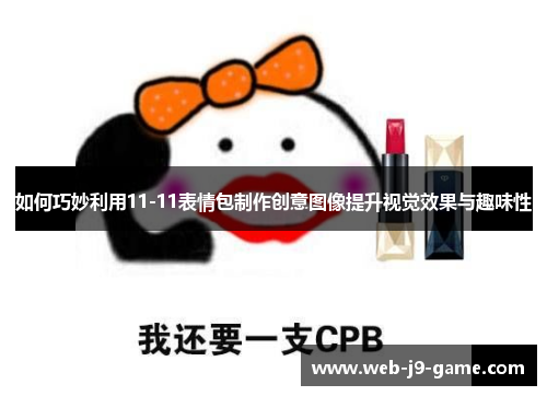 如何巧妙利用11-11表情包制作创意图像提升视觉效果与趣味性 如何巧妙利用11-11表情包制作创意图像提升视觉效果与趣味性
