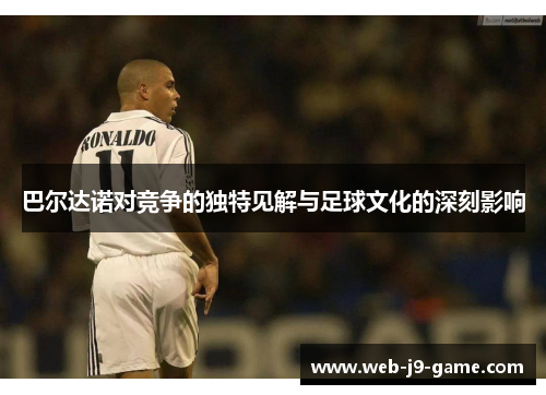 巴尔达诺对竞争的独特见解与足球文化的深刻影响 巴尔达诺对竞争的独特见解与足球文化的深刻影响