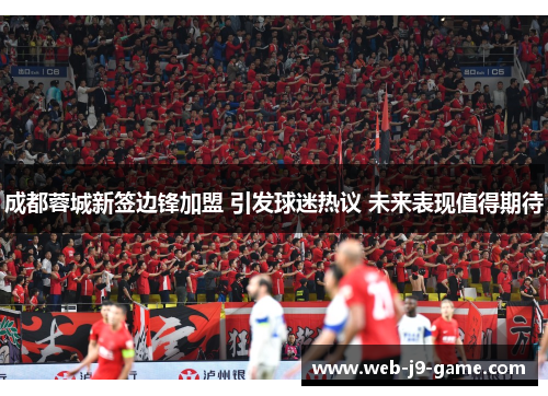 成都蓉城新签边锋加盟 引发球迷热议 未来表现值得期待 成都蓉城新签边锋加盟 引发球迷热议 未来表现值得期待