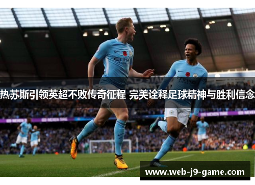 热苏斯引领英超不败传奇征程 完美诠释足球精神与胜利信念