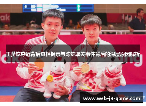 王楚钦夺冠背后真相揭示与陈梦取关事件背后的深层原因解析 王楚钦夺冠背后真相揭示与陈梦取关事件背后的深层原因解析