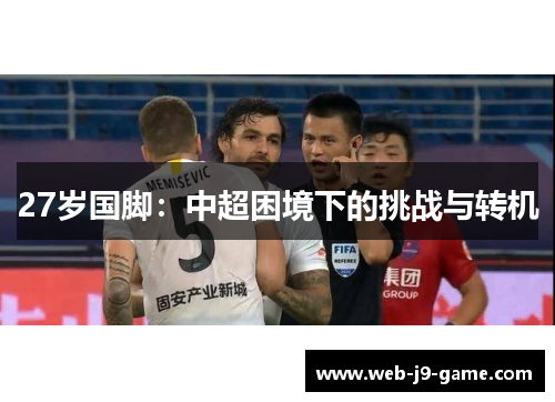 27岁国脚:中超困境下的挑战与转机 27岁国脚:中超困境下的挑战与转机