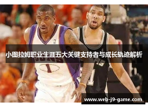 小图拉姆职业生涯五大关键支持者与成长轨迹解析 小图拉姆职业生涯五大关键支持者与成长轨迹解析