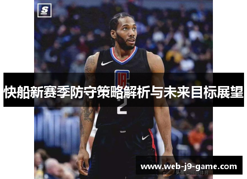 快船新赛季防守策略解析与未来目标展望