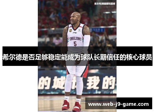 希尔德是否足够稳定能成为球队长期信任的核心球员 希尔德是否足够稳定能成为球队长期信任的核心球员