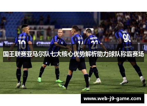 国王联赛亚马尔队七大核心优势解析助力球队称霸赛场