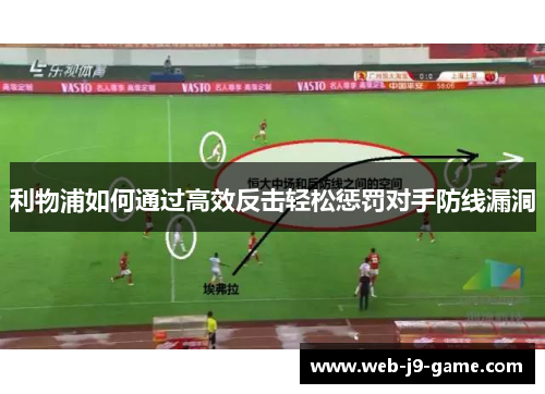 利物浦如何通过高效反击轻松惩罚对手防线漏洞 利物浦如何通过高效反击轻松惩罚对手防线漏洞