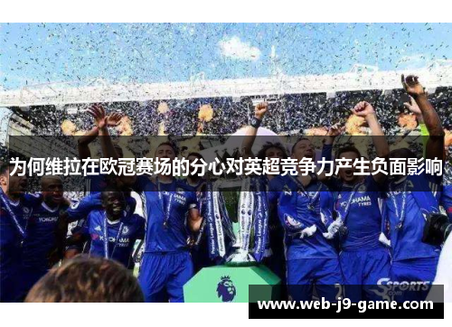 为何维拉在欧冠赛场的分心对英超竞争力产生负面影响 为何维拉在欧冠赛场的分心对英超竞争力产生负面影响