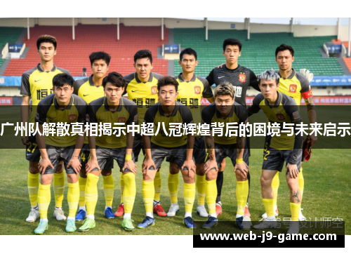 广州队解散真相揭示中超八冠辉煌背后的困境与未来启示