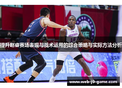 提升赵睿赛场表现与战术运用的综合策略与实际方法分析 提升赵睿赛场表现与战术运用的综合策略与实际方法分析