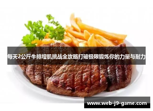 每天2公斤牛排增肌挑战全攻略打破极限锻炼你的力量与耐力 每天2公斤牛排增肌挑战全攻略打破极限锻炼你的力量与耐力