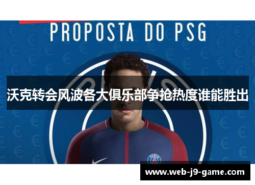沃克转会风波各大俱乐部争抢热度谁能胜出 沃克转会风波各大俱乐部争抢热度谁能胜出