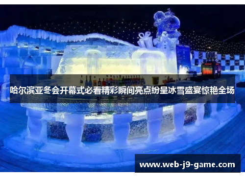 哈尔滨亚冬会开幕式必看精彩瞬间亮点纷呈冰雪盛宴惊艳全场 哈尔滨亚冬会开幕式必看精彩瞬间亮点纷呈冰雪盛宴惊艳全场