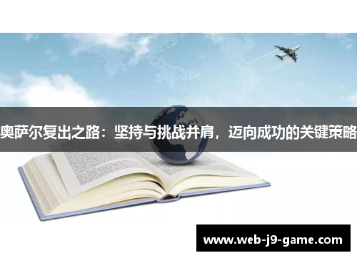 奥萨尔复出之路:坚持与挑战并肩,迈向成功的关键策略 奥萨尔复出之路:坚持与挑战并肩,迈向成功的关键策略