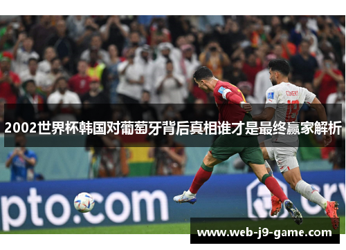 2002世界杯韩国对葡萄牙背后真相谁才是最终赢家解析