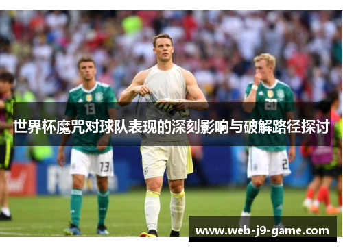 世界杯魔咒对球队表现的深刻影响与破解路径探讨 世界杯魔咒对球队表现的深刻影响与破解路径探讨