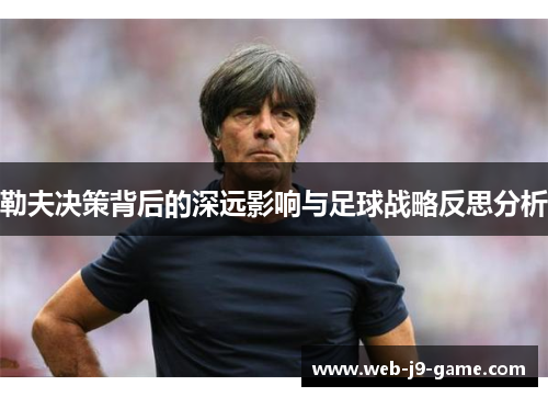 勒夫决策背后的深远影响与足球战略反思分析 勒夫决策背后的深远影响与足球战略反思分析