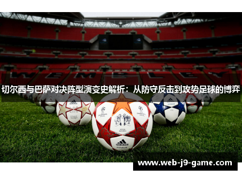 切尔西与巴萨对决阵型演变史解析:从防守反击到攻势足球的博弈 切尔西与巴萨对决阵型演变史解析:从防守反击到攻势足球的博弈