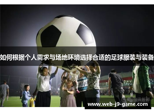 如何根据个人需求与场地环境选择合适的足球服装与装备 如何根据个人需求与场地环境选择合适的足球服装与装备