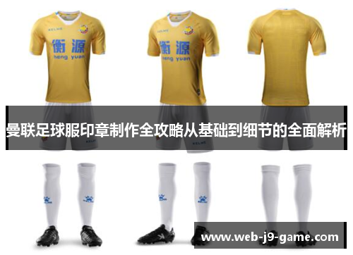 曼联足球服印章制作全攻略从基础到细节的全面解析 曼联足球服印章制作全攻略从基础到细节的全面解析