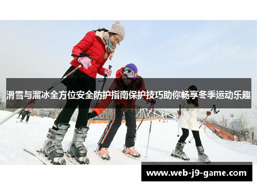 滑雪与溜冰全方位安全防护指南保护技巧助你畅享冬季运动乐趣 滑雪与溜冰全方位安全防护指南保护技巧助你畅享冬季运动乐趣