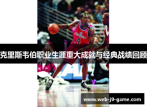克里斯韦伯职业生涯重大成就与经典战绩回顾 克里斯韦伯职业生涯重大成就与经典战绩回顾