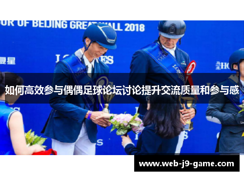 如何高效参与偶偶足球论坛讨论提升交流质量和参与感 如何高效参与偶偶足球论坛讨论提升交流质量和参与感