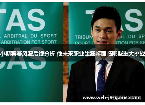 小斯禁赛风波后续分析 他未来职业生涯将面临哪些重大挑战 小斯禁赛风波后续分析 他未来职业生涯将面临哪些重大挑战
