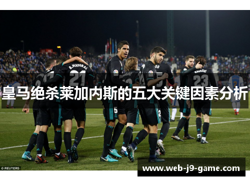 皇马绝杀莱加内斯的五大关键因素分析 皇马绝杀莱加内斯的五大关键因素分析