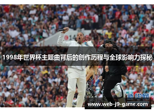 1998年世界杯主题曲背后的创作历程与全球影响力探秘 1998年世界杯主题曲背后的创作历程与全球影响力探秘