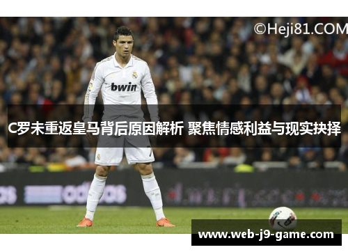 C罗未重返皇马背后原因解析 聚焦情感利益与现实抉择 C罗未重返皇马背后原因解析 聚焦情感利益与现实抉择